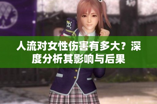 人流对女性伤害有多大？深度分析其影响与后果