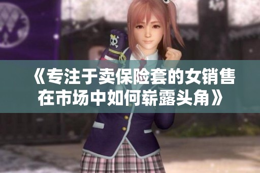 《专注于卖保险套的女销售在市场中如何崭露头角》