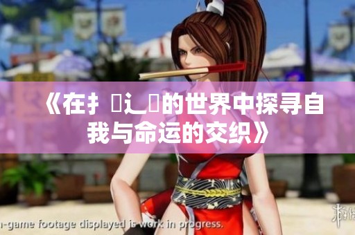 《在扌喿辶畐的世界中探寻自我与命运的交织》