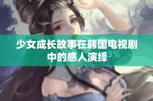 少女成长故事在韩国电视剧中的感人演绎