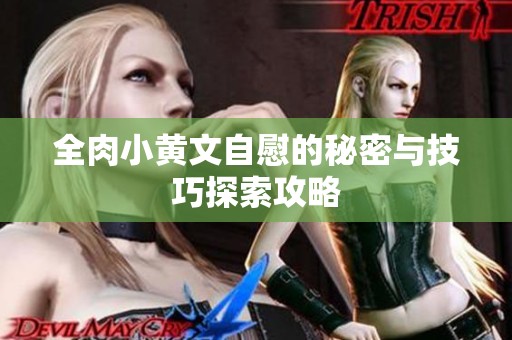 全肉小黄文自慰的秘密与技巧探索攻略