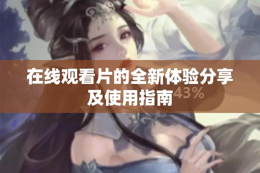 在线观看片的全新体验分享及使用指南