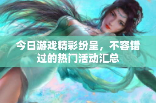 今日游戏精彩纷呈，不容错过的热门活动汇总
