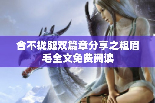 合不拢腿双篇章分享之粗眉毛全文免费阅读