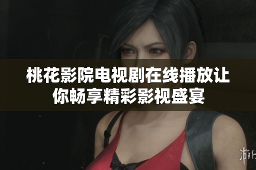 桃花影院电视剧在线播放让你畅享精彩影视盛宴