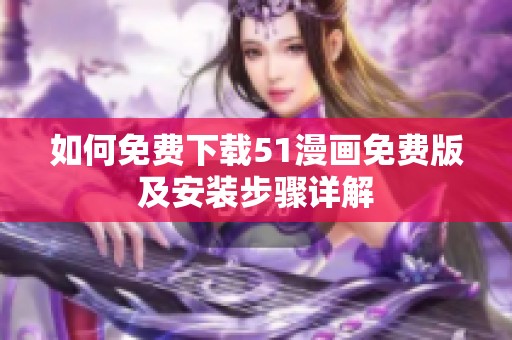 如何免费下载51漫画免费版及安装步骤详解