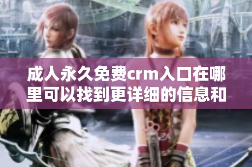 成人永久免费crm入口在哪里可以找到更详细的信息和使用指南