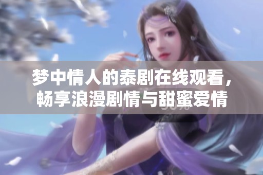 梦中情人的泰剧在线观看，畅享浪漫剧情与甜蜜爱情