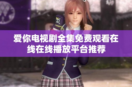 爱你电视剧全集免费观看在线在线播放平台推荐