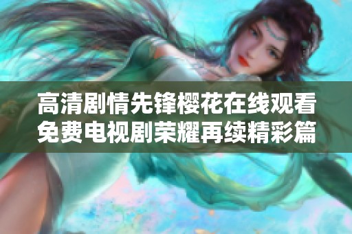 高清剧情先锋樱花在线观看免费电视剧荣耀再续精彩篇章