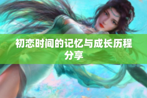 初恋时间的记忆与成长历程分享