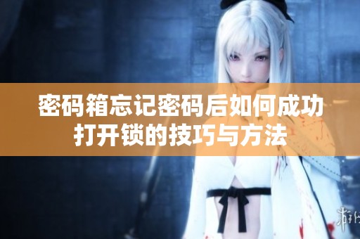 密码箱忘记密码后如何成功打开锁的技巧与方法