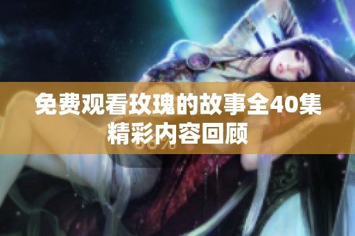 免费观看玫瑰的故事全40集精彩内容回顾