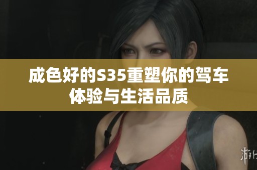 成色好的S35重塑你的驾车体验与生活品质