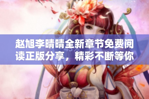 赵旭李晴晴全新章节免费阅读正版分享，精彩不断等你来揭晓