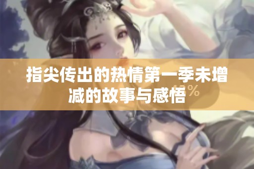 指尖传出的热情第一季未增减的故事与感悟