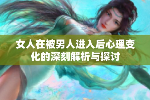 女人在被男人进入后心理变化的深刻解析与探讨