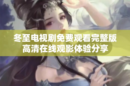 冬至电视剧免费观看完整版高清在线观影体验分享