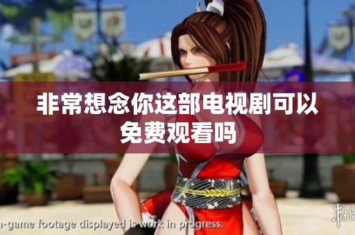 非常想念你这部电视剧可以免费观看吗