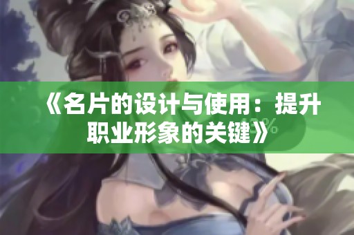 《名片的设计与使用：提升职业形象的关键》