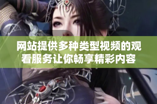 网站提供多种类型视频的观看服务让你畅享精彩内容