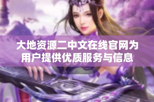 大地资源二中文在线官网为用户提供优质服务与信息