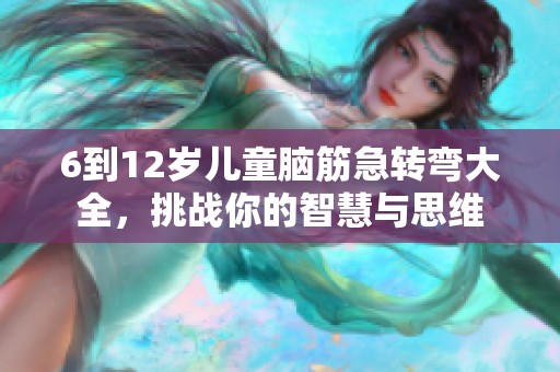 6到12岁儿童脑筋急转弯大全，挑战你的智慧与思维