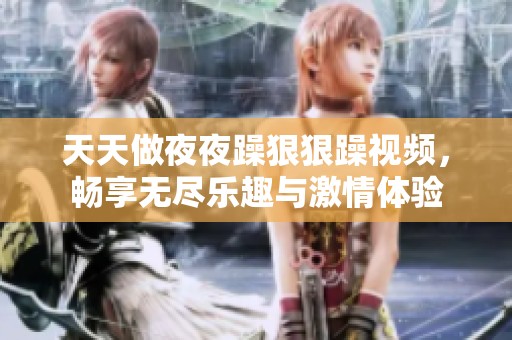 天天做夜夜躁狠狠躁视频，畅享无尽乐趣与激情体验