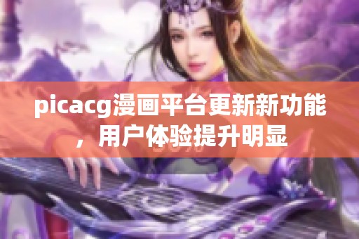 picacg漫画平台更新新功能，用户体验提升明显