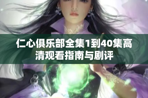 仁心俱乐部全集1到40集高清观看指南与剧评