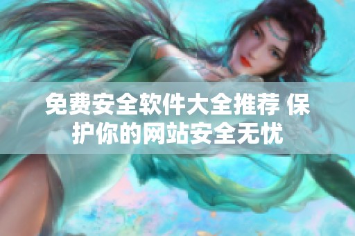 免费安全软件大全推荐 保护你的网站安全无忧