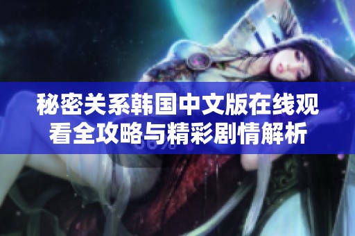 秘密关系韩国中文版在线观看全攻略与精彩剧情解析