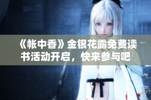 《帐中香》金银花露免费读书活动开启，快来参与吧