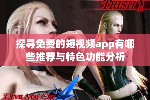 探寻免费的短视频app有哪些推荐与特色功能分析