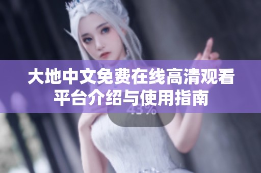 大地中文免费在线高清观看平台介绍与使用指南