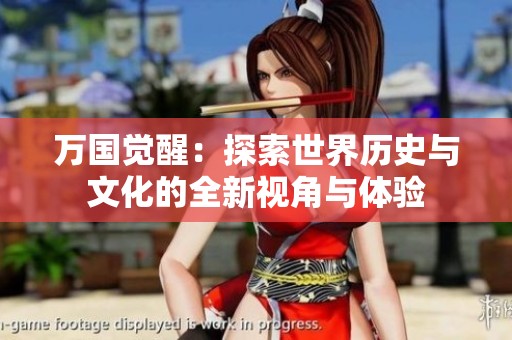 万国觉醒：探索世界历史与文化的全新视角与体验