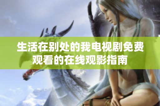 生活在别处的我电视剧免费观看的在线观影指南
