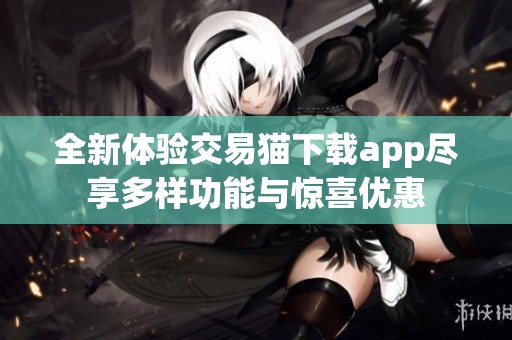 全新体验交易猫下载app尽享多样功能与惊喜优惠