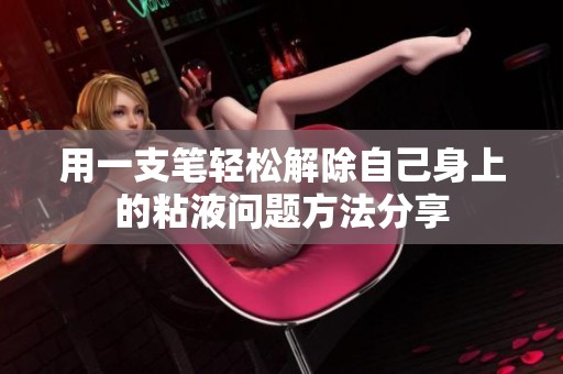 用一支笔轻松解除自己身上的粘液问题方法分享