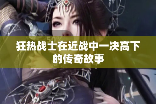 狂热战士在近战中一决高下的传奇故事