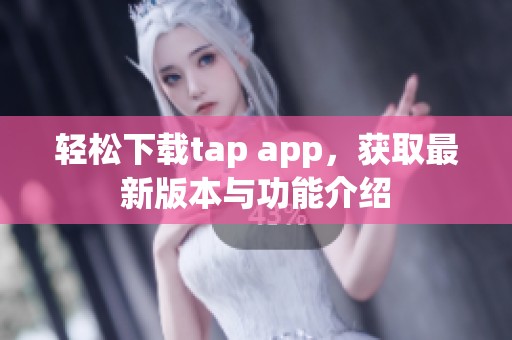 轻松下载tap app，获取最新版本与功能介绍