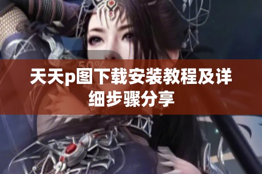 天天p图下载安装教程及详细步骤分享