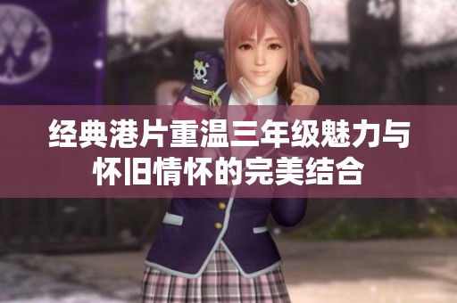 经典港片重温三年级魅力与怀旧情怀的完美结合