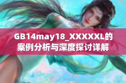 GB14may18_XXXXXL的案例分析与深度探讨详解