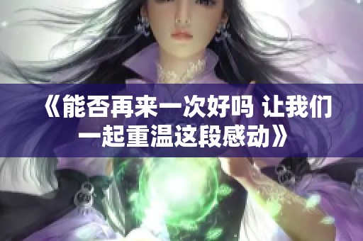 《能否再来一次好吗 让我们一起重温这段感动》