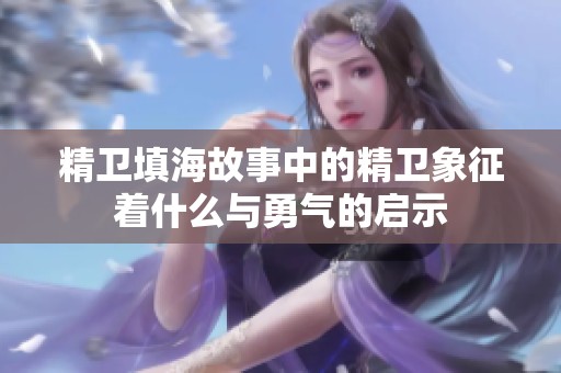 精卫填海故事中的精卫象征着什么与勇气的启示