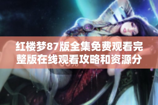 红楼梦87版全集免费观看完整版在线观看攻略和资源分享