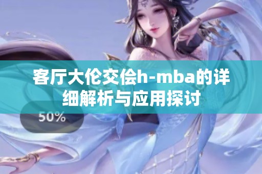 客厅大伦交侩h-mba的详细解析与应用探讨
