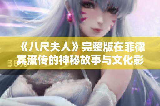 《八尺夫人》完整版在菲律宾流传的神秘故事与文化影响分析