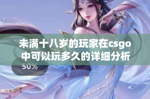 未满十八岁的玩家在csgo中可以玩多久的详细分析